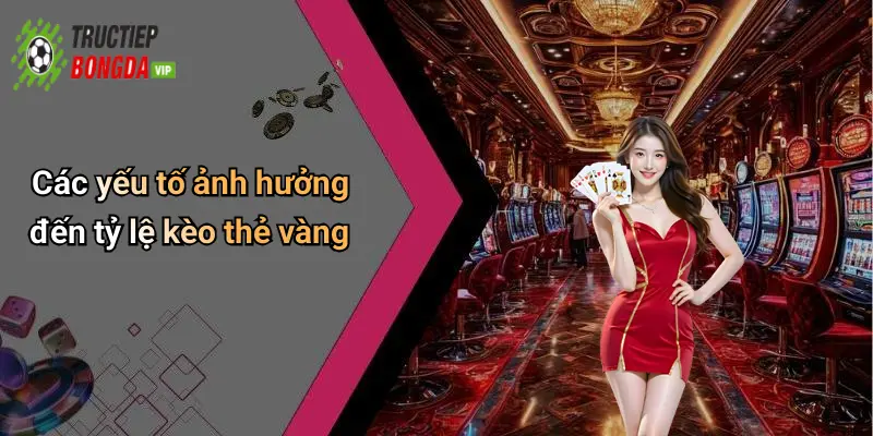 Các yếu tố ảnh hưởng đến tỷ lệ kèo thẻ vàng