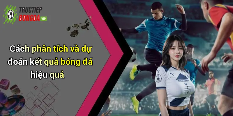 Cách phân tích và dự đoán kết quả bóng đá hiệu quả