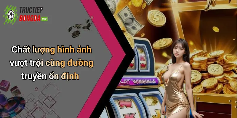 Chất lượng hình ảnh vượt trội cùng đường truyền ổn định