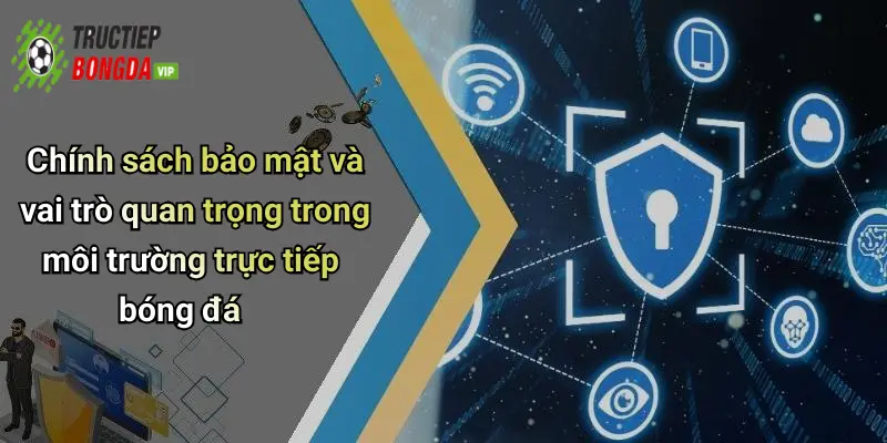 Chính sách bảo mật và vai trò quan trọng trong môi trường trực tiếp bóng đá
