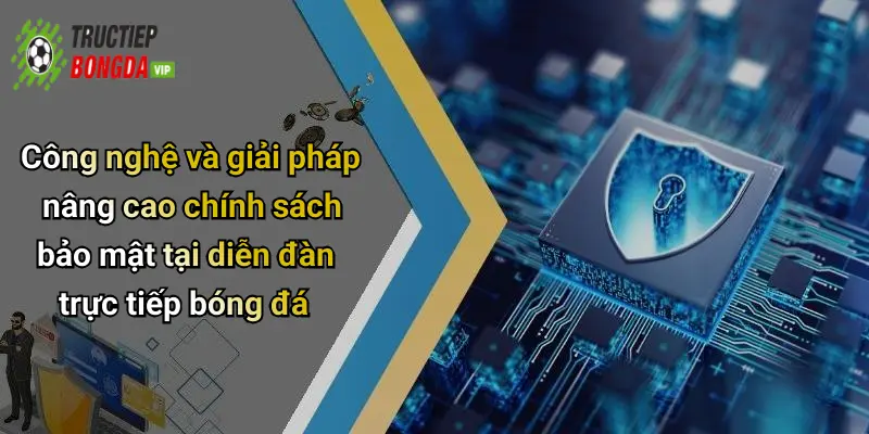 Công nghệ và giải pháp nâng cao chính sách bảo mật tại diễn đàn trực tiếp bóng đá