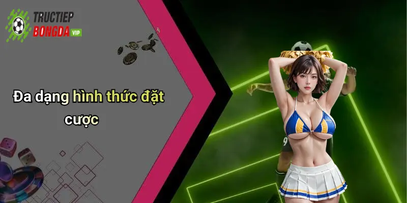 Đa dạng hình thức đặt cược