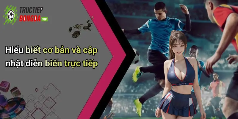 Hiểu biết cơ bản và cập nhật diễn biến trực tiếp