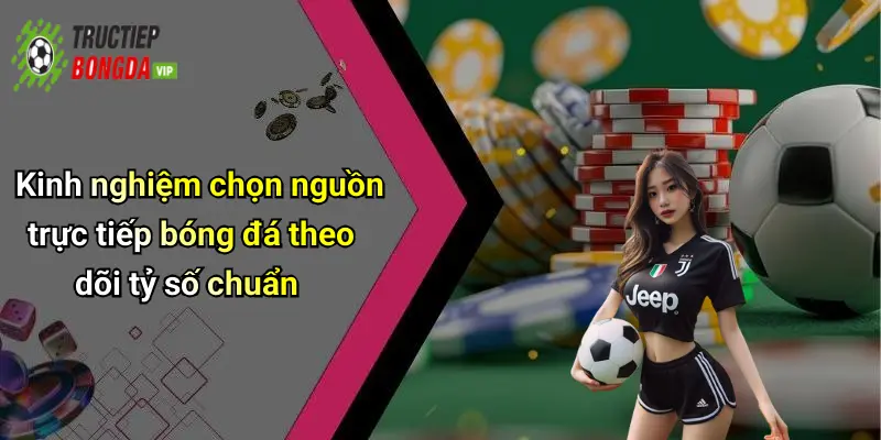 Kinh nghiệm chọn nguồn trực tiếp bóng đá theo dõi tỷ số chuẩn