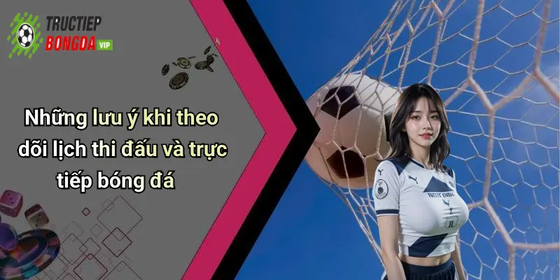 Những lưu ý khi theo dõi lịch thi đấu và trực tiếp bóng đá