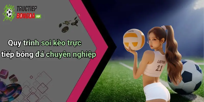 Quy trình soi kèo trực tiếp bóng đá chuyên nghiệp