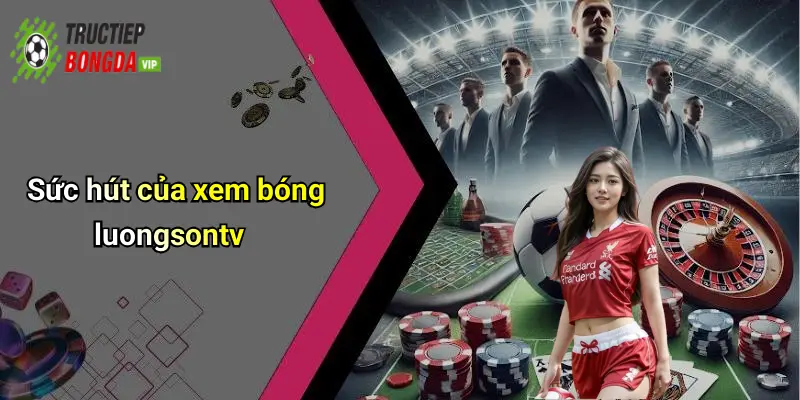 Sức hút của xem bóng luongsontv