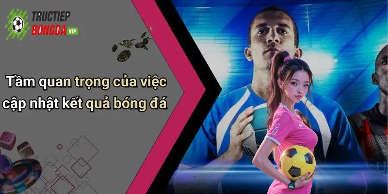 Tầm quan trọng của việc cập nhật kết quả bóng đá