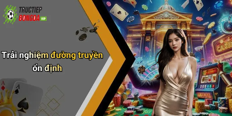 Trải nghiệm đường truyền ổn định