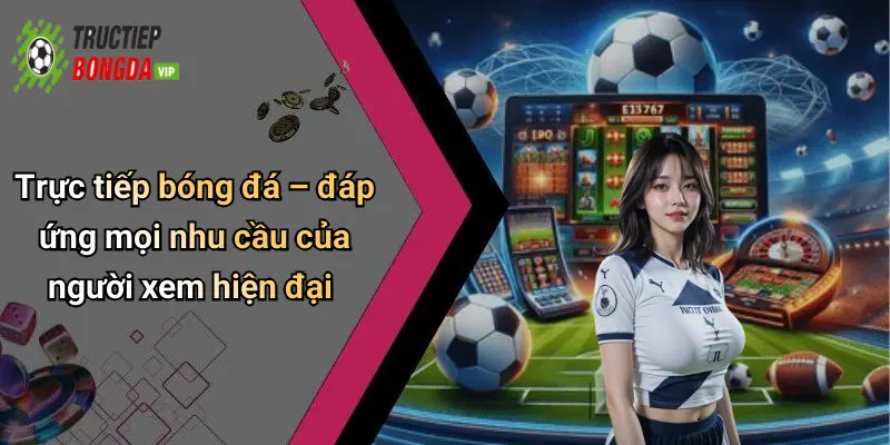 Trực tiếp bóng đá – đáp ứng mọi nhu cầu của người xem hiện đại