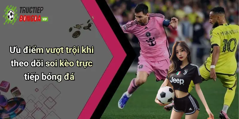 Ưu điểm vượt trội khi theo dõi soi kèo trực tiếp bóng đá
