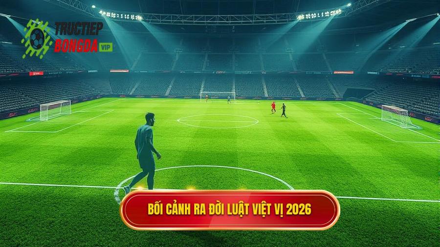 1. Bối cảnh ra đời luật việt vị 2026