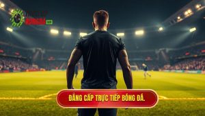 Đẳng cấp TRỰC TIẾP BÓNG ĐÁ.