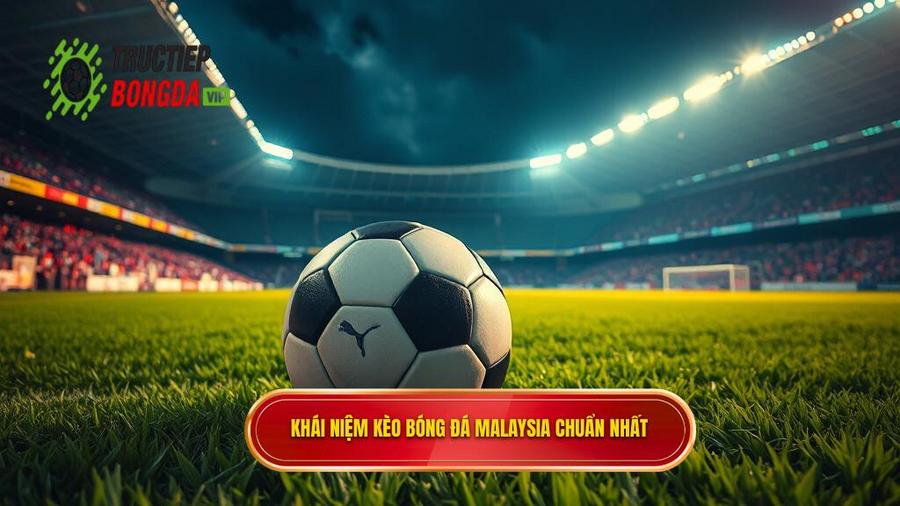 Khái niệm kèo bóng đá Malaysia chuẩn nhất