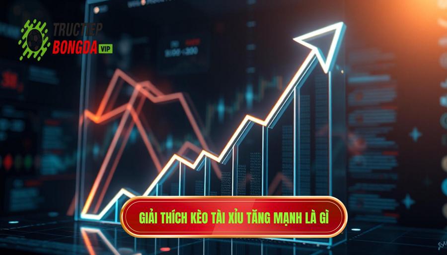 Giải thích kèo tài xỉu tăng mạnh là gì