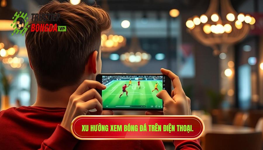 Xu hướng xem bóng đá trên điện thoại