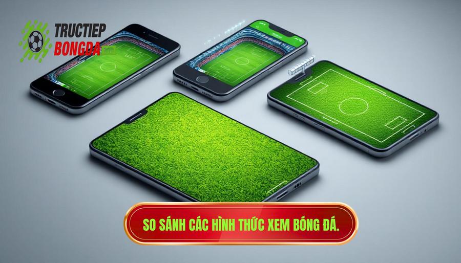 So sánh các hình thức xem bóng đá